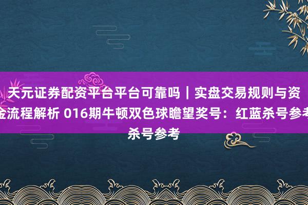 天元证券配资平台平台可靠吗｜实盘交易规则与资金流程解析 016期牛顿双色球瞻望奖号：红蓝杀号参考