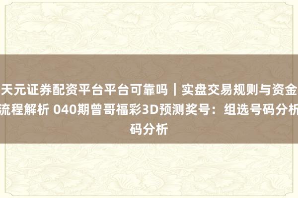 天元证券配资平台平台可靠吗｜实盘交易规则与资金流程解析 040期曾哥福彩3D预测奖号：组选号码分析