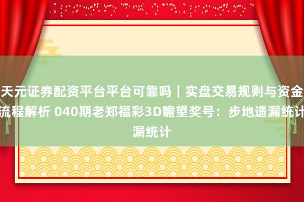 天元证券配资平台平台可靠吗｜实盘交易规则与资金流程解析 040期老郑福彩3D瞻望奖号：步地遗漏统计