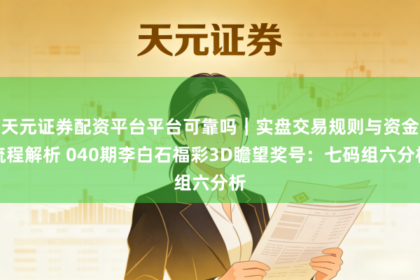 天元证券配资平台平台可靠吗｜实盘交易规则与资金流程解析 040期李白石福彩3D瞻望奖号：七码组六分析