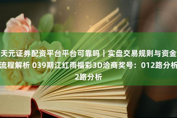 天元证券配资平台平台可靠吗｜实盘交易规则与资金流程解析 039期江红雨福彩3D洽商奖号：012路分析