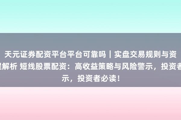 天元证券配资平台平台可靠吗｜实盘交易规则与资金流程解析 短线股票配资：高收益策略与风险警示，投资者必读！