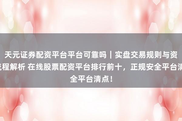 天元证券配资平台平台可靠吗｜实盘交易规则与资金流程解析 在线股票配资平台排行前十，正规安全平台清点！